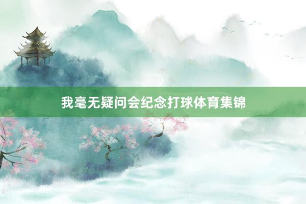 我毫无疑问会纪念打球体育集锦