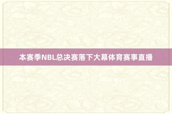 本赛季NBL总决赛落下大幕体育赛事直播