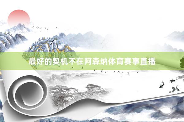 最好的契机不在阿森纳体育赛事直播