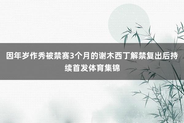 因年岁作秀被禁赛3个月的谢木西丁解禁复出后持续首发体育集锦