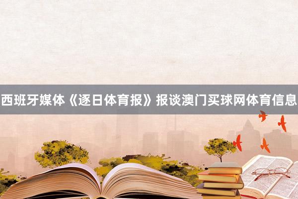 西班牙媒体《逐日体育报》报谈澳门买球网体育信息