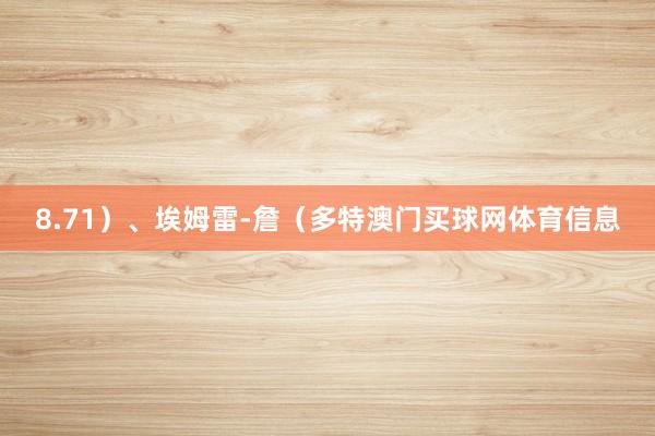 8.71）、埃姆雷-詹（多特澳门买球网体育信息