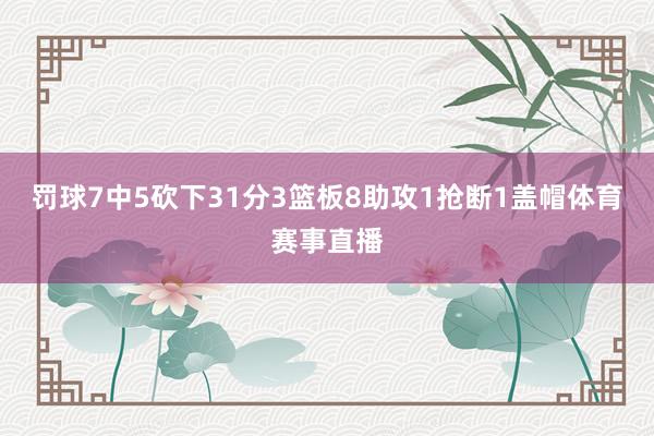 罚球7中5砍下31分3篮板8助攻1抢断1盖帽体育赛事直播