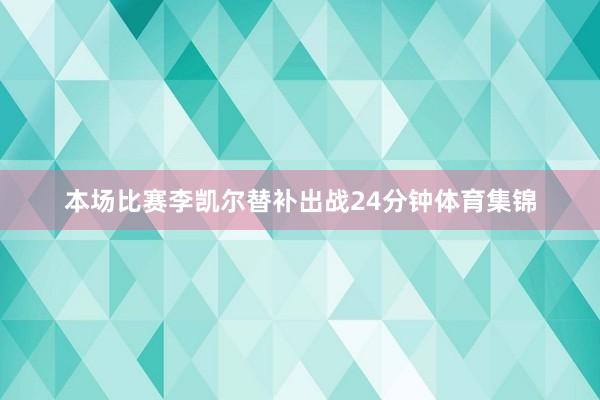 本场比赛李凯尔替补出战24分钟体育集锦