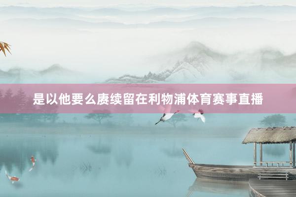 是以他要么赓续留在利物浦体育赛事直播