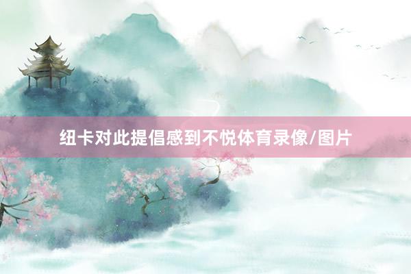 纽卡对此提倡感到不悦体育录像/图片