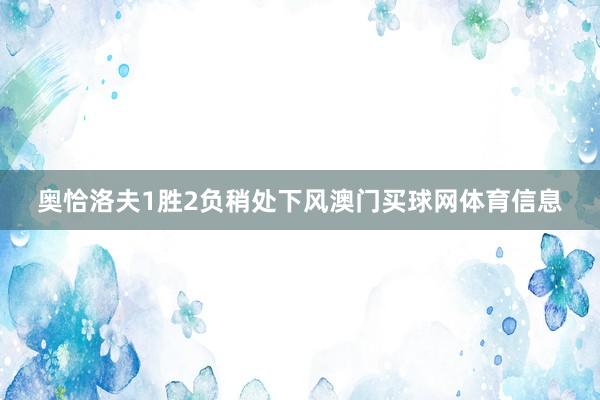 奥恰洛夫1胜2负稍处下风澳门买球网体育信息