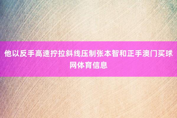 他以反手高速拧拉斜线压制张本智和正手澳门买球网体育信息