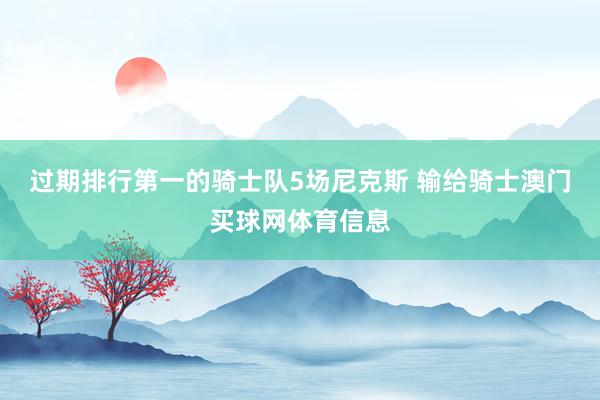 过期排行第一的骑士队5场尼克斯 输给骑士澳门买球网体育信息