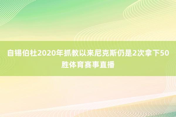 自锡伯杜2020年抓教以来尼克斯仍是2次拿下50胜体育赛事直播