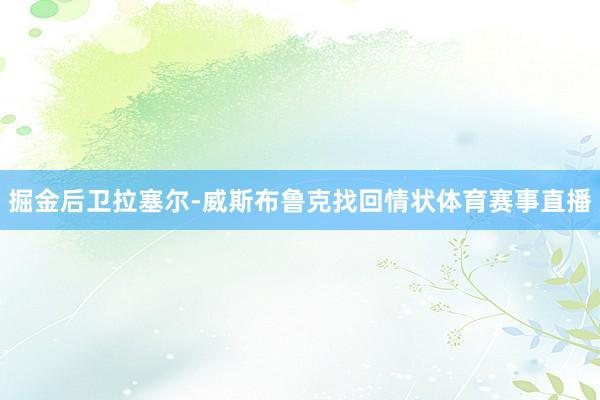 掘金后卫拉塞尔-威斯布鲁克找回情状体育赛事直播