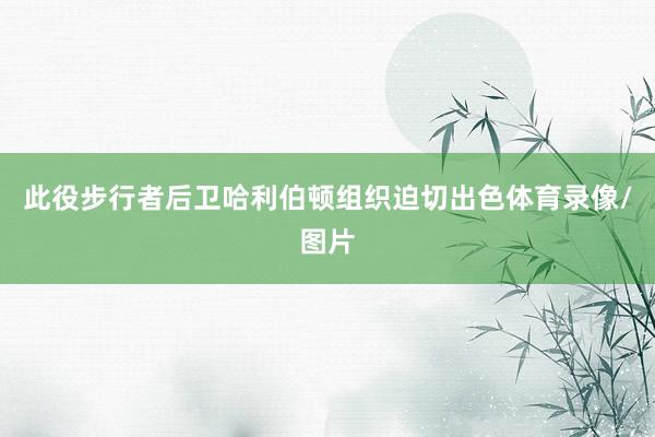 此役步行者后卫哈利伯顿组织迫切出色体育录像/图片