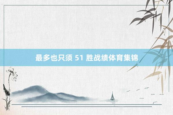 最多也只须 51 胜战绩体育集锦