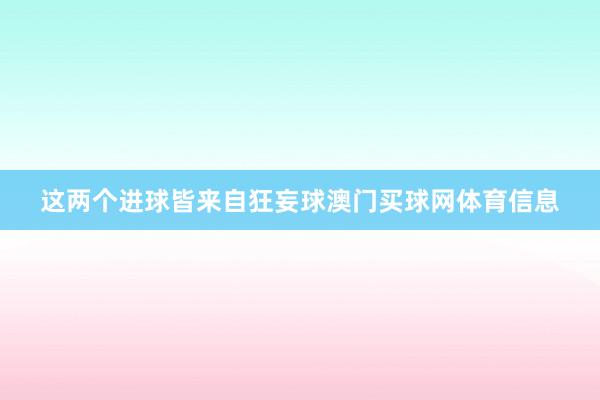 这两个进球皆来自狂妄球澳门买球网体育信息