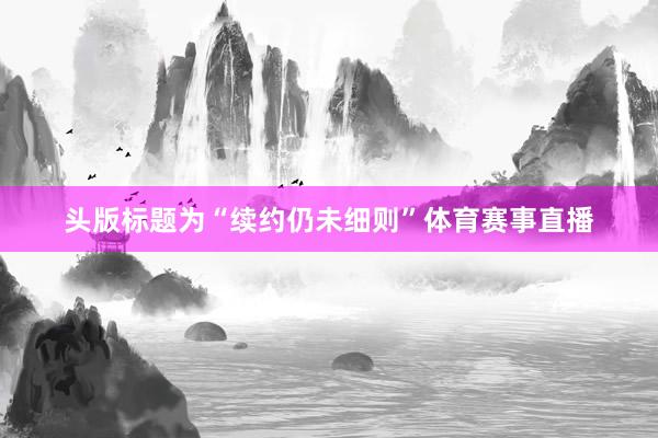 头版标题为“续约仍未细则”体育赛事直播