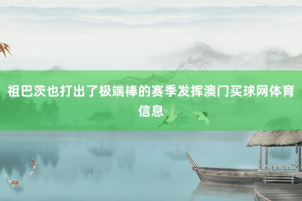 祖巴茨也打出了极端棒的赛季发挥澳门买球网体育信息