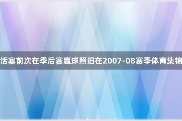 活塞前次在季后赛赢球照旧在2007-08赛季体育集锦