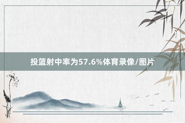投篮射中率为57.6%体育录像/图片