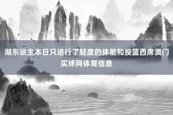 湖东谈主本日只进行了轻度的体能和投篮西席澳门买球网体育信息