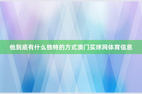他到底有什么独特的方式澳门买球网体育信息