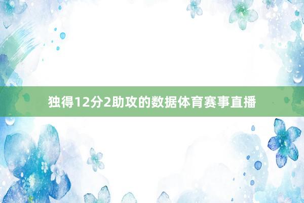 独得12分2助攻的数据体育赛事直播