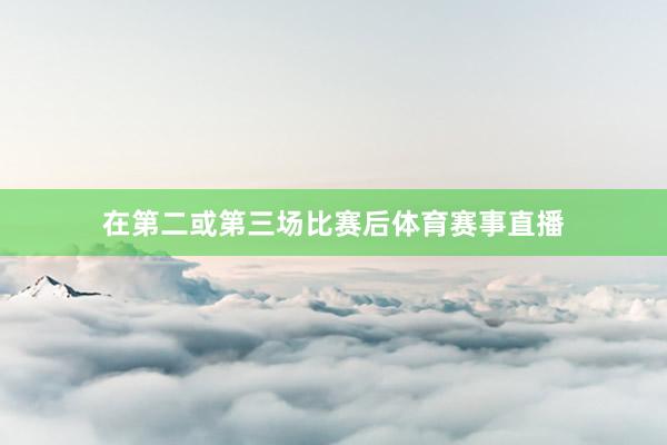 在第二或第三场比赛后体育赛事直播