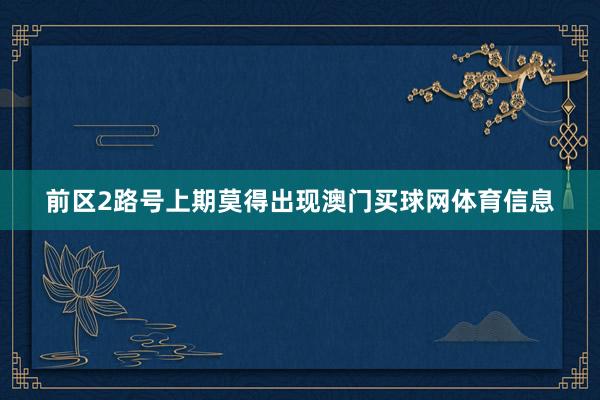 前区2路号上期莫得出现澳门买球网体育信息