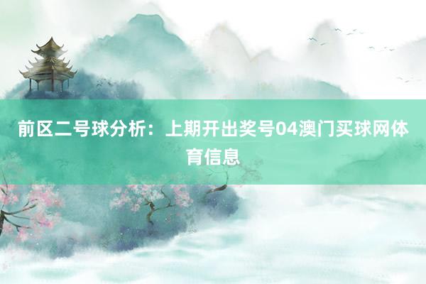 前区二号球分析：上期开出奖号04澳门买球网体育信息