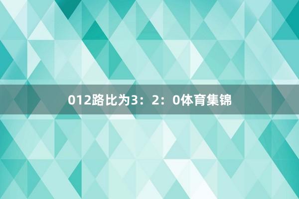012路比为3：2：0体育集锦