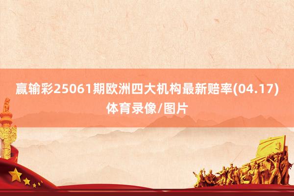 赢输彩25061期欧洲四大机构最新赔率(04.17)体育录像/图片