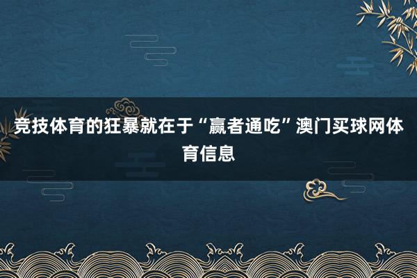 竞技体育的狂暴就在于“赢者通吃”澳门买球网体育信息