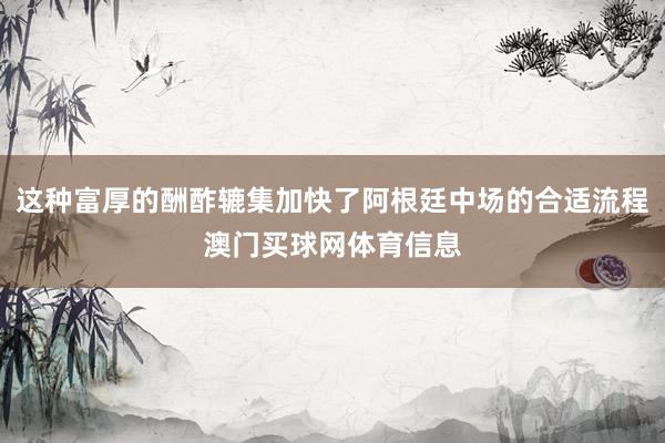 这种富厚的酬酢辘集加快了阿根廷中场的合适流程澳门买球网体育信息