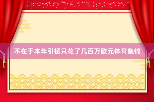 不在于本年引援只花了几百万欧元体育集锦