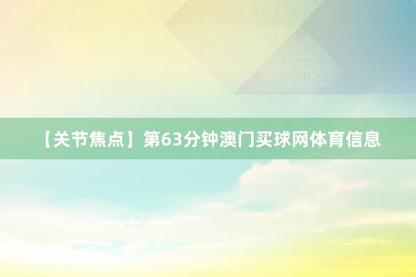 【关节焦点】第63分钟澳门买球网体育信息