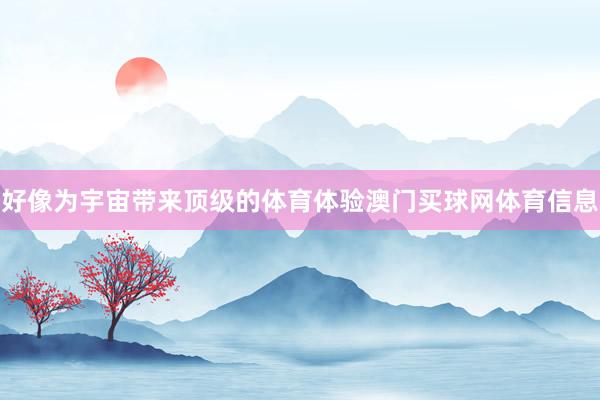 好像为宇宙带来顶级的体育体验澳门买球网体育信息