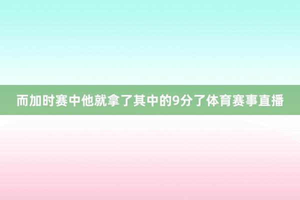 而加时赛中他就拿了其中的9分了体育赛事直播