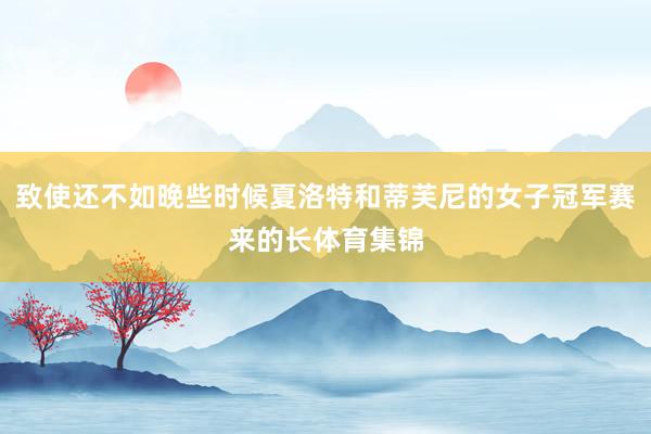 致使还不如晚些时候夏洛特和蒂芙尼的女子冠军赛来的长体育集锦