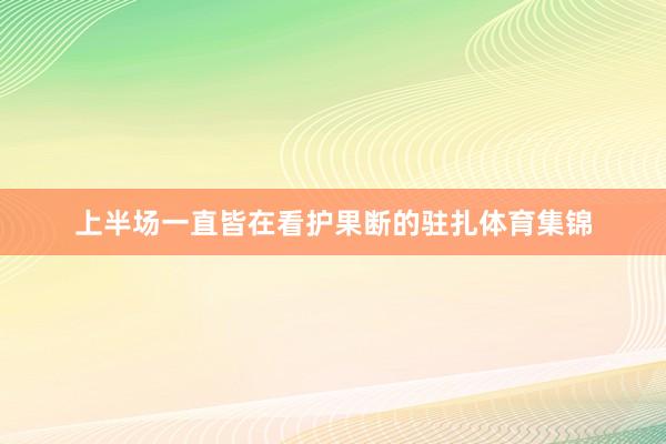 上半场一直皆在看护果断的驻扎体育集锦