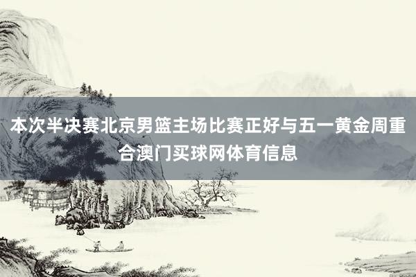 本次半决赛北京男篮主场比赛正好与五一黄金周重合澳门买球网体育