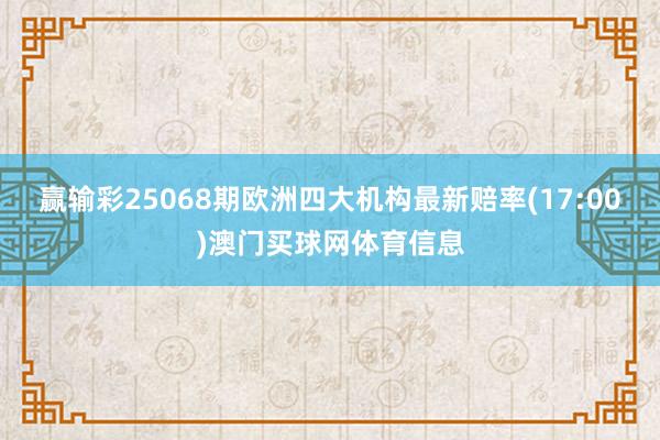 赢输彩25068期欧洲四大机构最新赔率(17:00)澳门买球