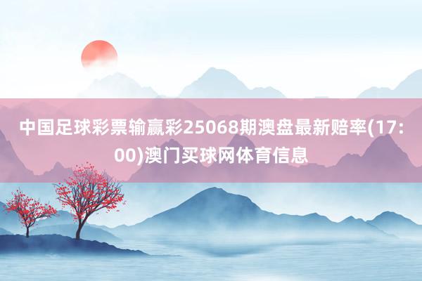 中国足球彩票输赢彩25068期澳盘最新赔率(17:00)澳门
