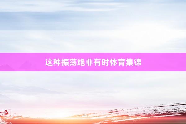 这种振荡绝非有时体育集锦