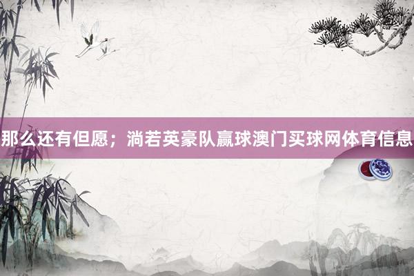 那么还有但愿；淌若英豪队赢球澳门买球网体育信息