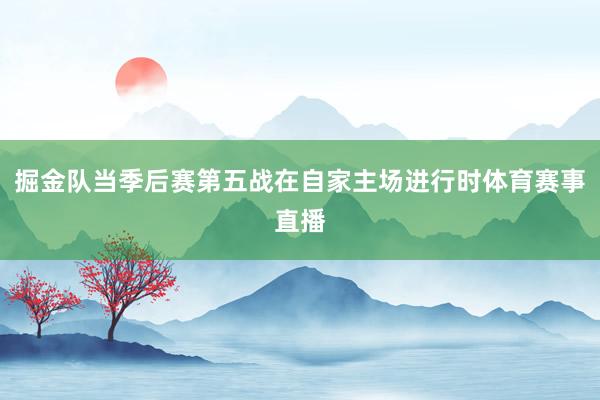 掘金队当季后赛第五战在自家主场进行时体育赛事直播