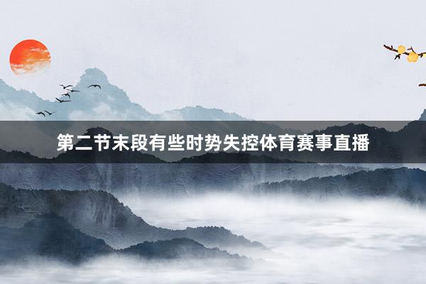 第二节末段有些时势失控体育赛事直播