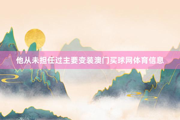 他从未担任过主要变装澳门买球网体育信息
