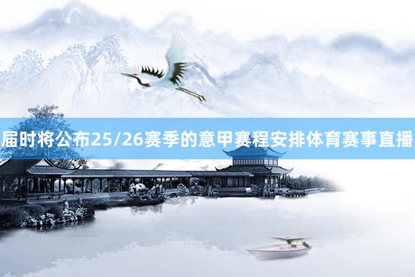 届时将公布25/26赛季的意甲赛程安排体育赛事直播