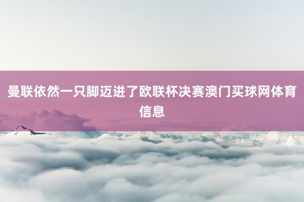 曼联依然一只脚迈进了欧联杯决赛澳门买球网体育信息