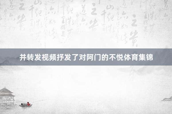 并转发视频抒发了对阿门的不悦体育集锦