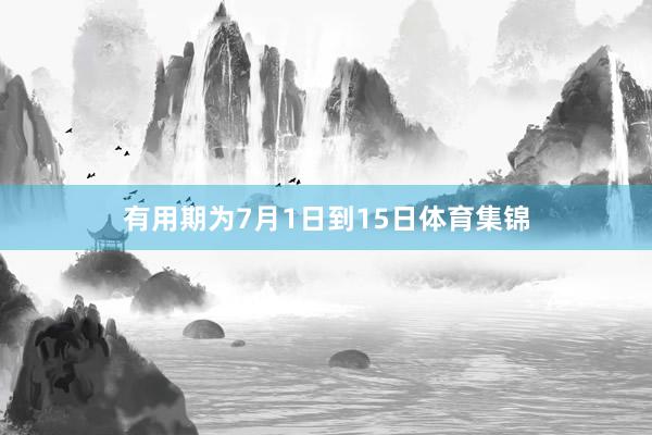 有用期为7月1日到15日体育集锦